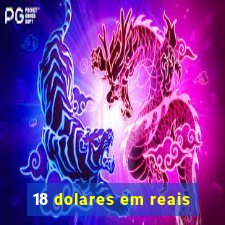 18 dolares em reais